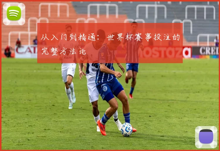 从入门到精通：世界杯赛事投注的完整方法论