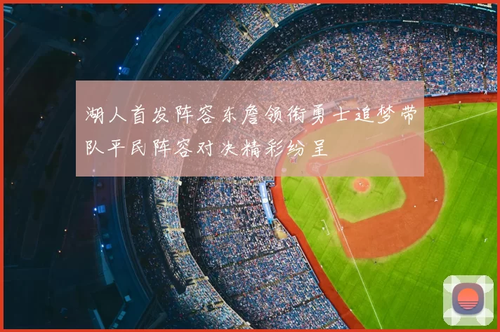 湖人首发阵容东詹领衔勇士追梦带队平民阵容对决精彩纷呈