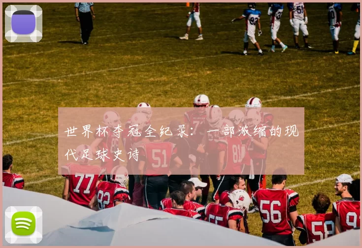 世界杯夺冠全纪录:一部浓缩的现代足球史诗