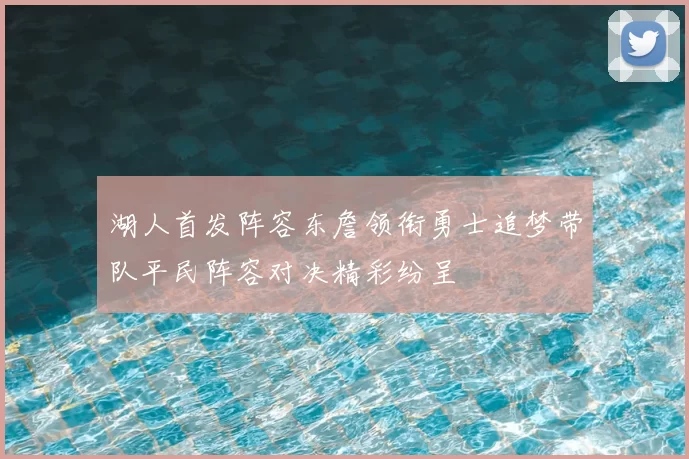 湖人首发阵容东詹领衔勇士追梦带队平民阵容对决精彩纷呈