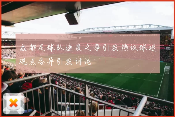 成都足球队速度之争引发热议球迷观点各异引发讨论