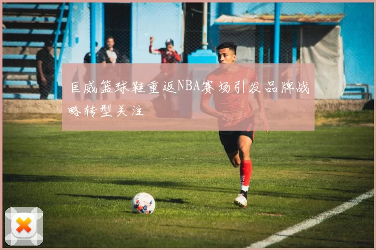 匡威篮球鞋重返NBA赛场引发品牌战略转型关注