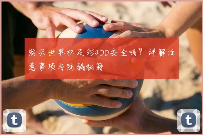购买世界杯足彩app安全吗?详解注意事项与防骗秘籍