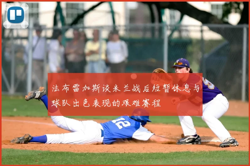 法布雷加斯谈米兰战后短暂休息与球队出色表现的艰难赛程