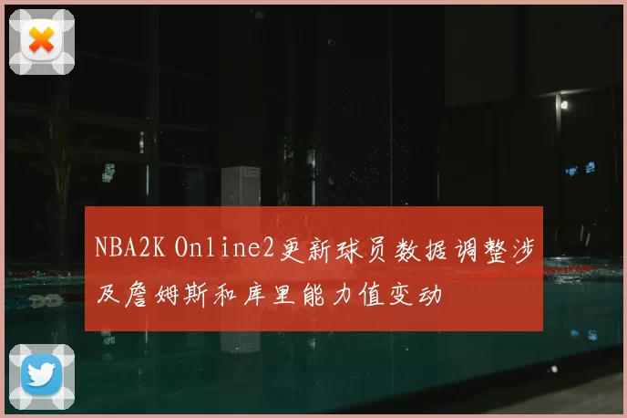 NBA2K Online2更新球员数据调整涉及詹姆斯和库里能力值变动