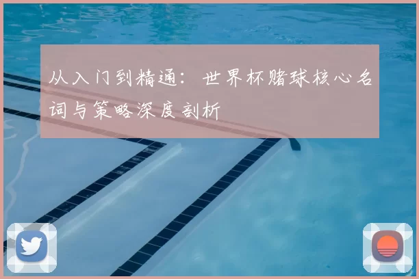 从入门到精通：世界杯赌球核心名词与策略深度剖析