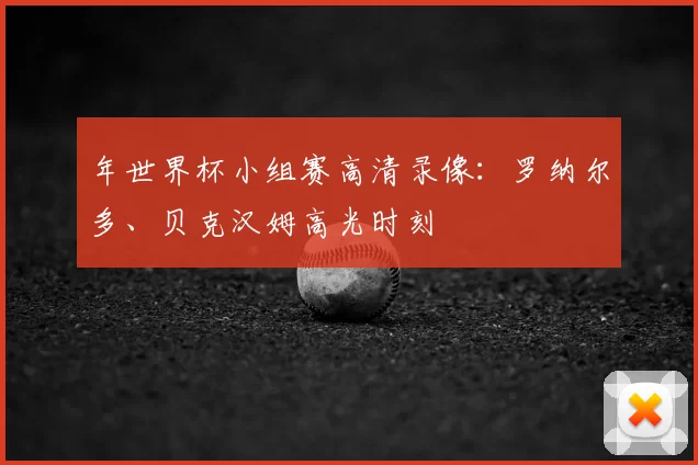 年世界杯小组赛高清录像：罗纳尔多、贝克汉姆高光时刻