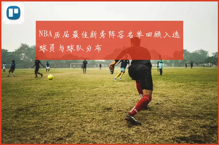 NBA历届最佳新秀阵容名单回顾入选球员与球队分布