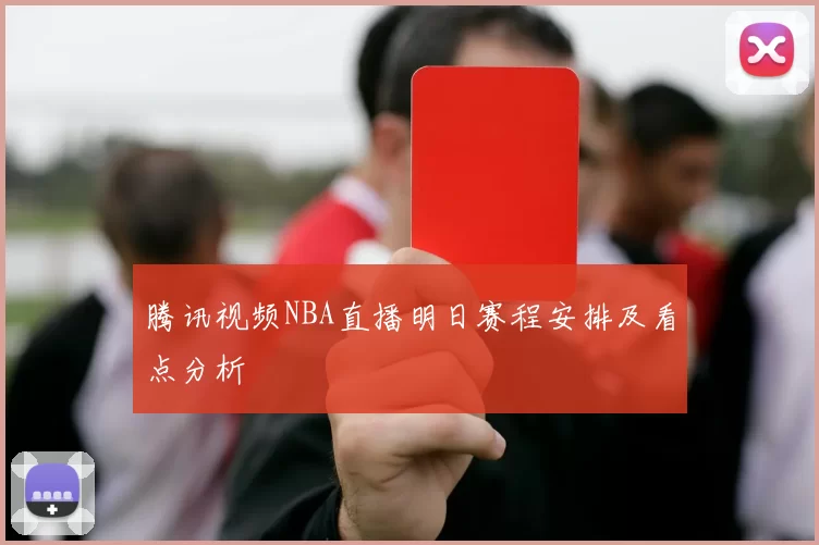 腾讯视频NBA直播明日赛程安排及看点分析