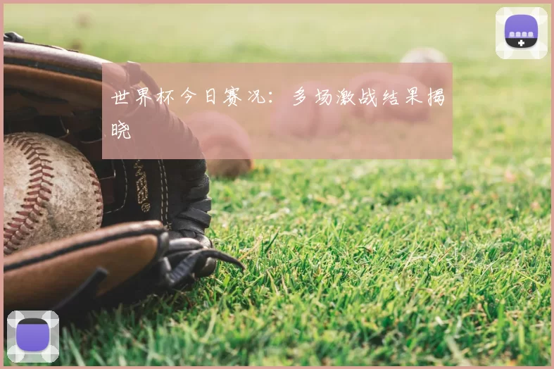 世界杯今日赛况:多场激战结果揭晓