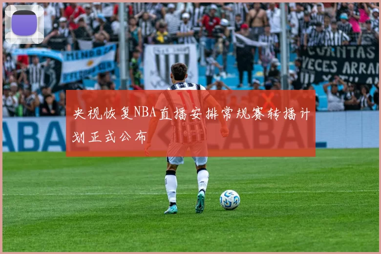 央视恢复NBA直播安排常规赛转播计划正式公布