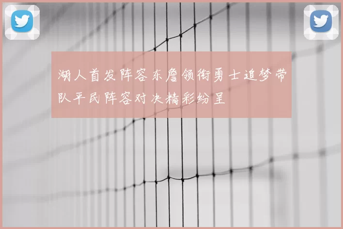 湖人首发阵容东詹领衔勇士追梦带队平民阵容对决精彩纷呈