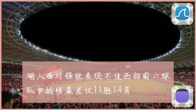 湖人面对强敌表现不佳西部前六球队中战绩最差仅11胜14负